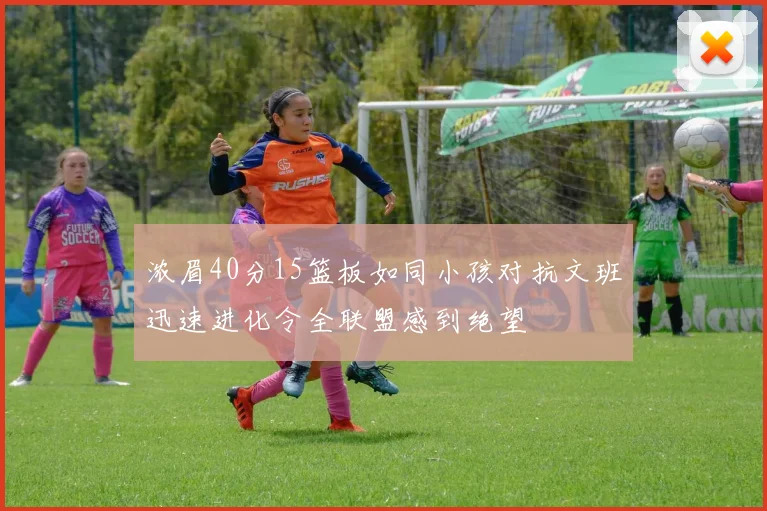 浓眉40分15篮板如同小孩对抗文班迅速进化令全联盟感到绝望