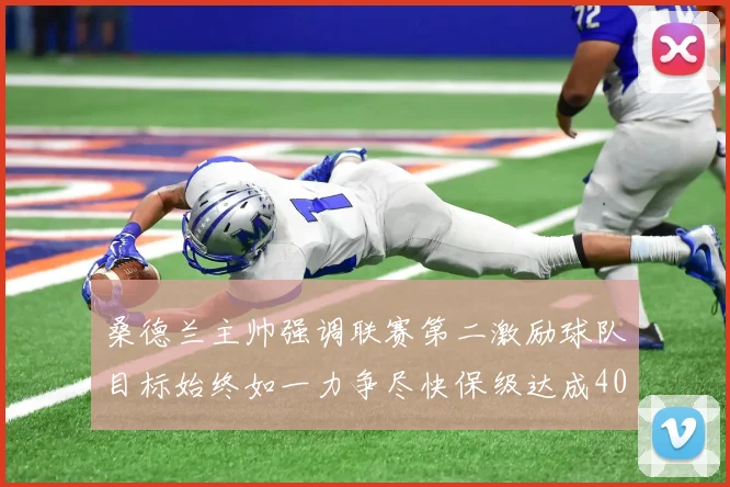 桑德兰主帅强调联赛第二激励球队目标始终如一力争尽快保级达成40分