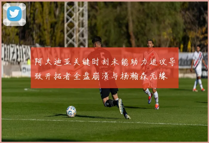 阿夫迪亚关键时刻未能助力进攻导致开拓者全盘崩溃与杨瀚森无缘